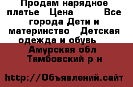 Продам нарядное платье › Цена ­ 500 - Все города Дети и материнство » Детская одежда и обувь   . Амурская обл.,Тамбовский р-н